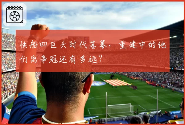 快船四巨头时代落幕,重建中的他们离争冠还有多远?