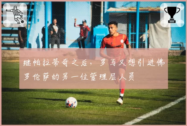 继帕拉蒂奇之后，罗马又想引进佛罗伦萨的另一位管理层人员