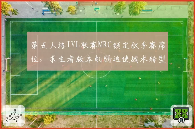 第五人格IVL联赛MRC锁定秋季赛席位,求生者版本削弱迫使战术转型