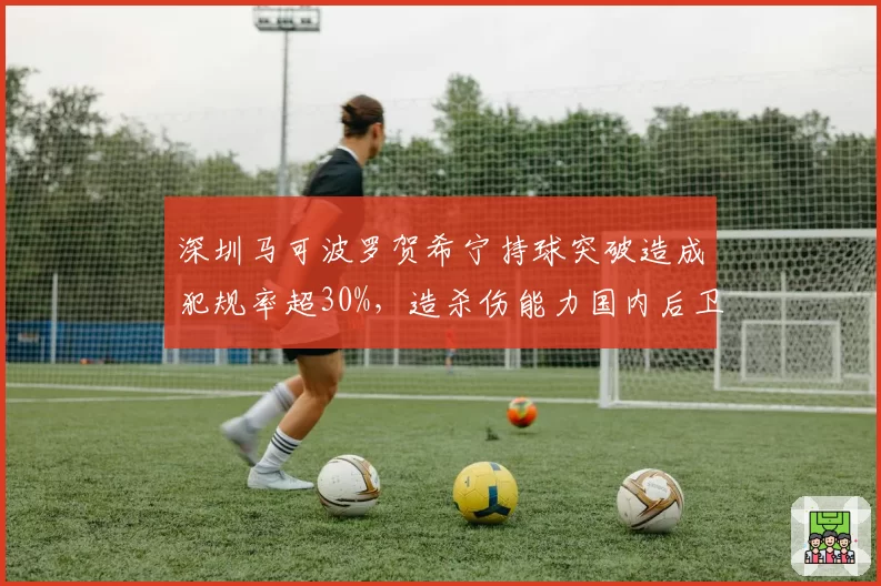深圳马可波罗贺希宁持球突破造成犯规率超30%，造杀伤能力国内后卫第一