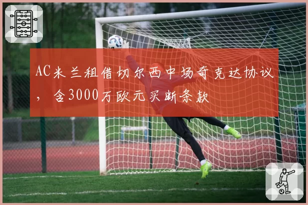 AC米兰租借切尔西中场奇克达协议，含3000万欧元买断条款