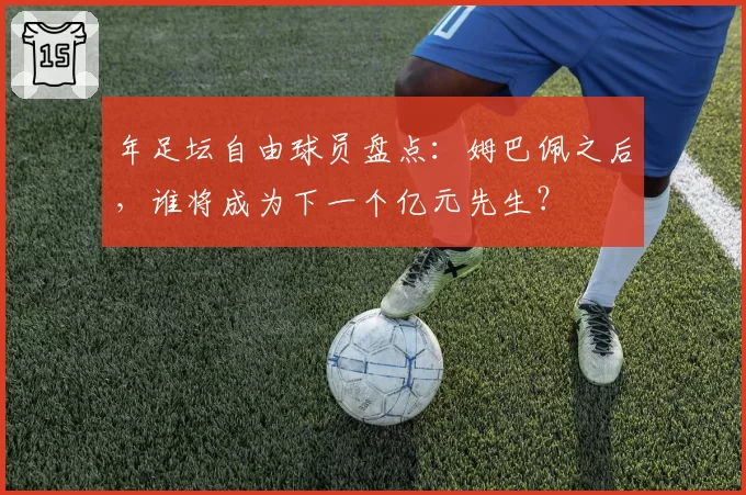 年足坛自由球员盘点：姆巴佩之后，谁将成为下一个亿元先生？