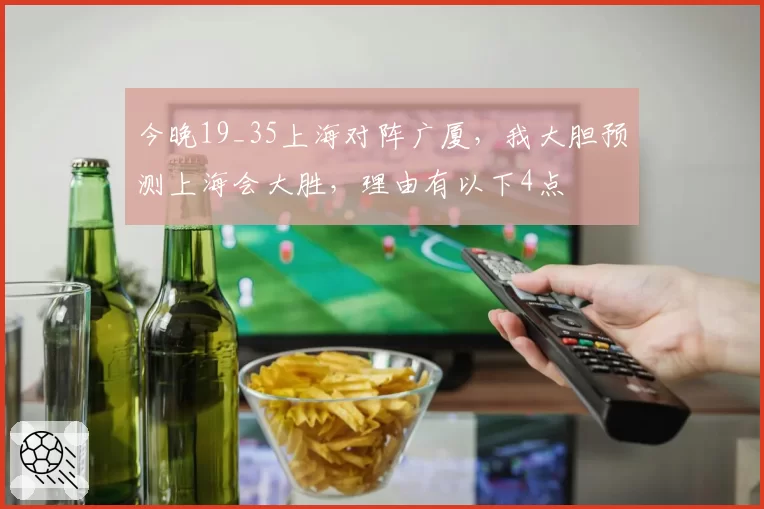 今晚19_35上海对阵广厦，我大胆预测上海会大胜，理由有以下4点