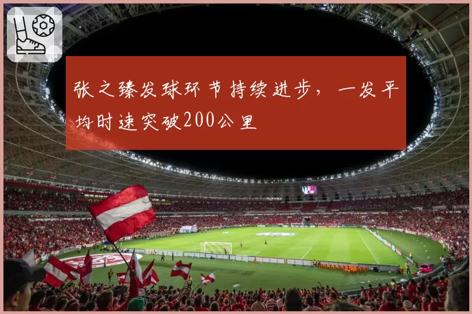张之臻发球环节持续进步,一发平均时速突破200公里