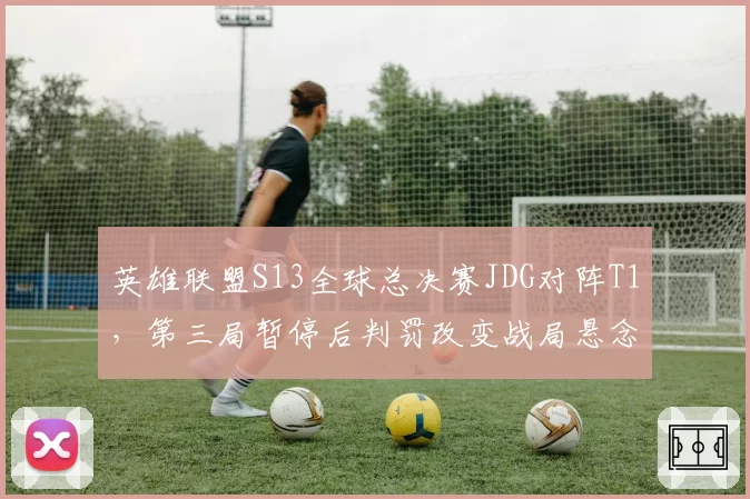 英雄联盟S13全球总决赛JDG对阵T1，第三局暂停后判罚改变战局悬念犹存？