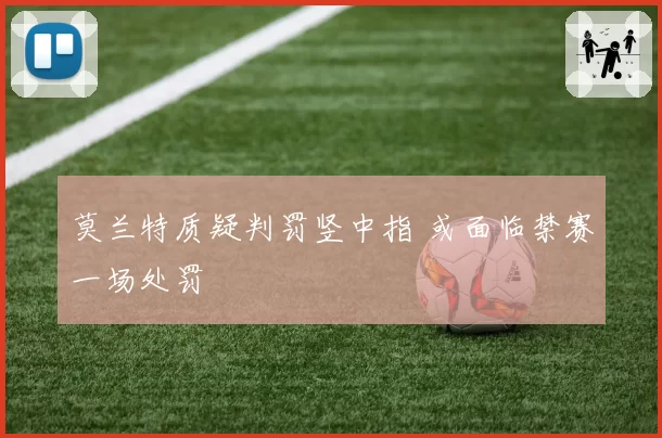 莫兰特质疑判罚竖中指 或面临禁赛一场处罚