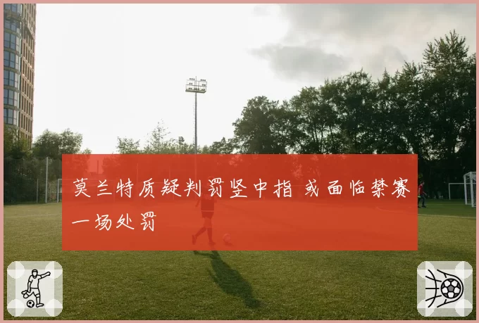 莫兰特质疑判罚竖中指 或面临禁赛一场处罚