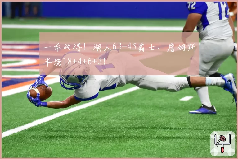 一举两得!湖人63-45爵士,詹姆斯半场18+4+6+3!