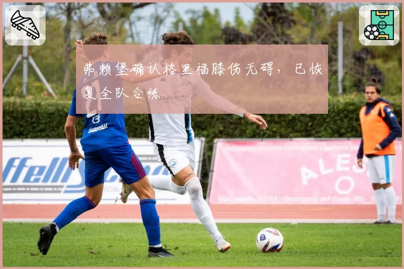 弗赖堡确认格里福膝伤无碍,已恢复全队合练