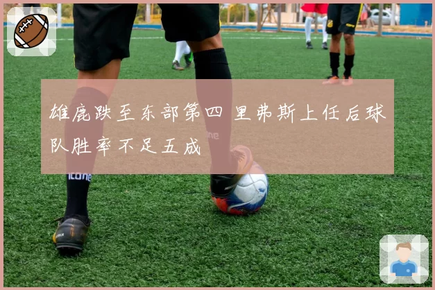 雄鹿跌至东部第四 里弗斯上任后球队胜率不足五成