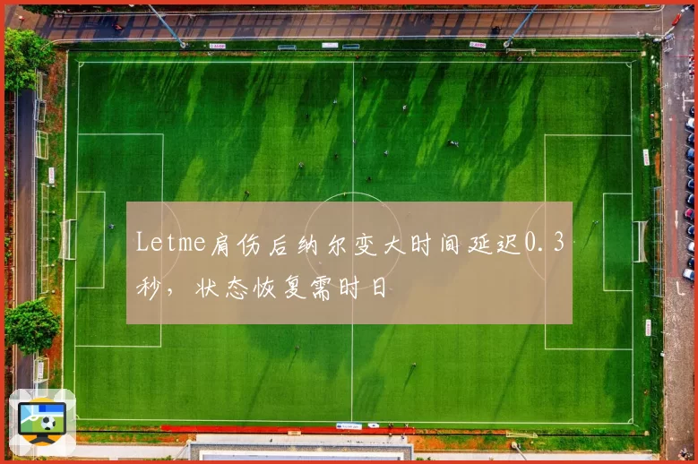 Letme肩伤后纳尔变大时间延迟0.3秒,状态恢复需时日