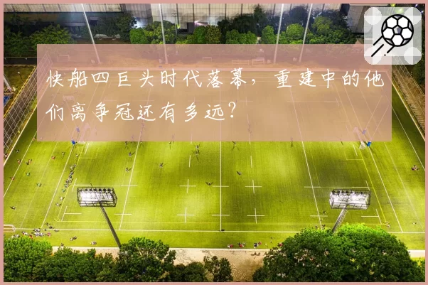 快船四巨头时代落幕,重建中的他们离争冠还有多远?