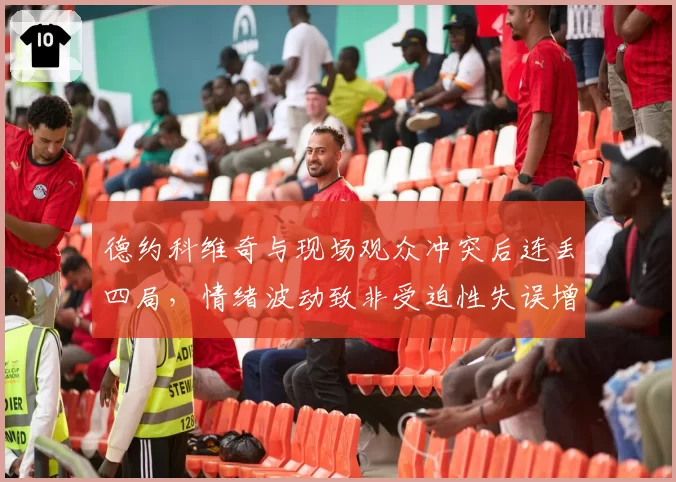 德约科维奇与现场观众冲突后连丢四局,情绪波动致非受迫性失误增40%