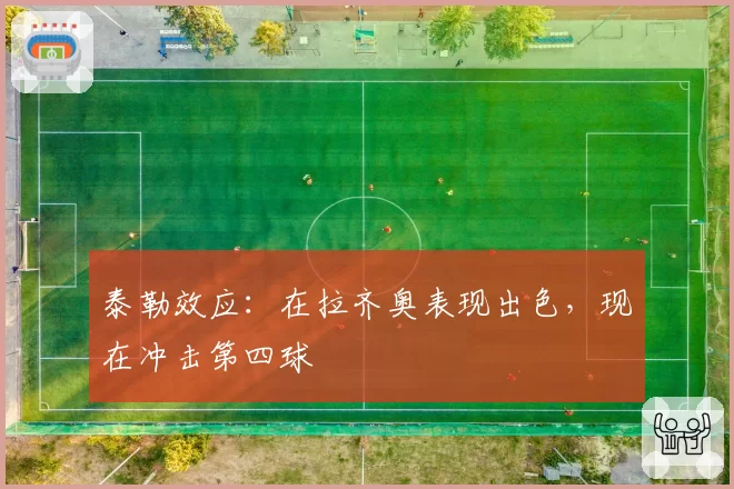 泰勒效应:在拉齐奥表现出色,现在冲击第四球