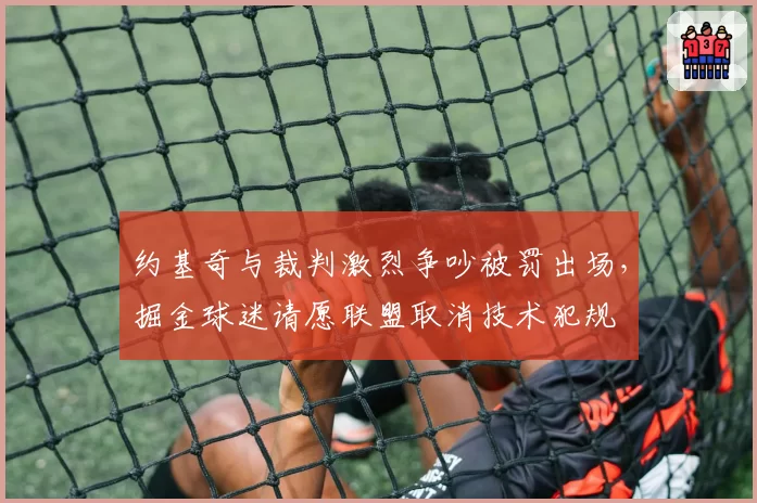 约基奇与裁判激烈争吵被罚出场，掘金球迷请愿联盟取消技术犯规