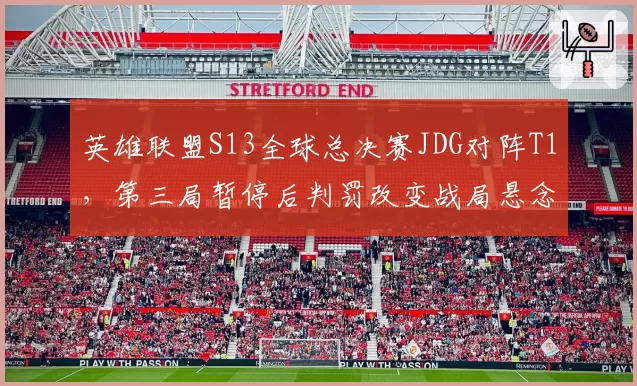 英雄联盟S13全球总决赛JDG对阵T1，第三局暂停后判罚改变战局悬念犹存？