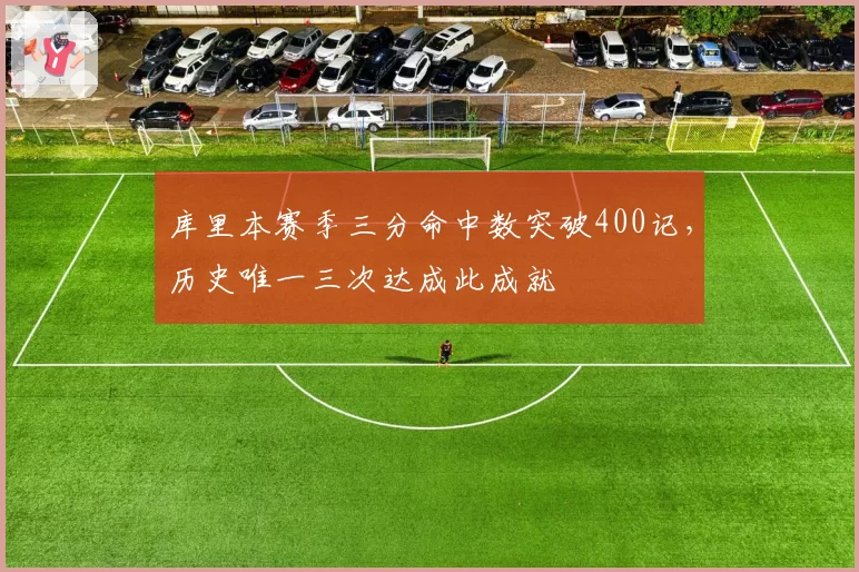 库里本赛季三分命中数突破400记，历史唯一三次达成此成就