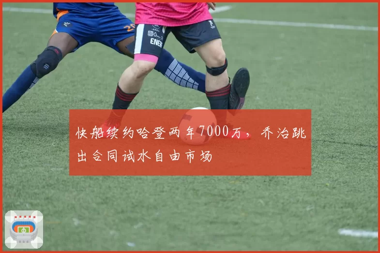 快船续约哈登两年7000万，乔治跳出合同试水自由市场