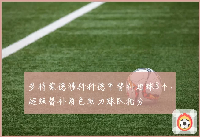 多特蒙德穆科科德甲替补进球8个,超级替补角色助力球队抢分