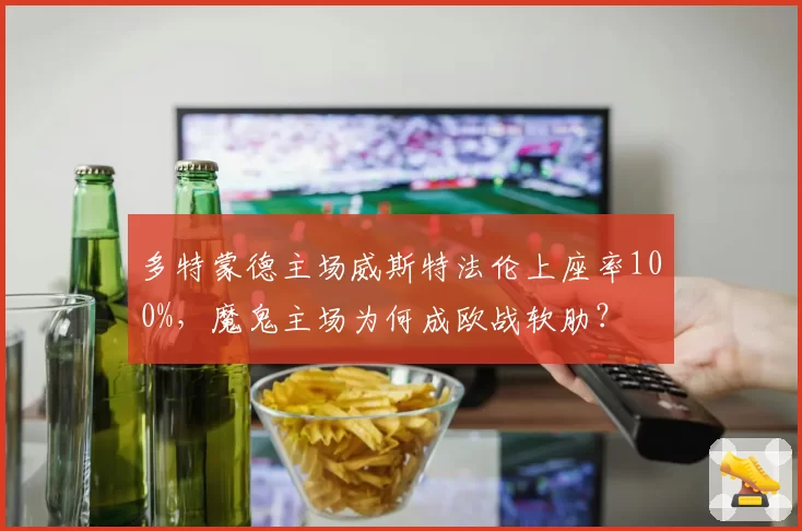 多特蒙德主场威斯特法伦上座率100%，魔鬼主场为何成欧战软肋？