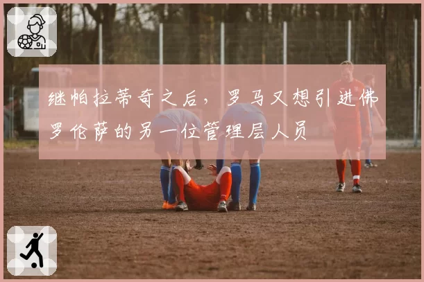 继帕拉蒂奇之后，罗马又想引进佛罗伦萨的另一位管理层人员